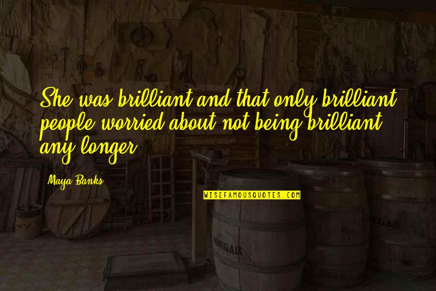 Bravetti Pressure Quotes By Maya Banks: She was brilliant and that only brilliant people Bravetti Pressure Quotes By Maya Banks: She was brilliant and that only brilliant people