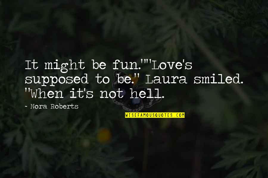 Braving Quotes By Nora Roberts: It might be fun.""Love's supposed to be." Laura