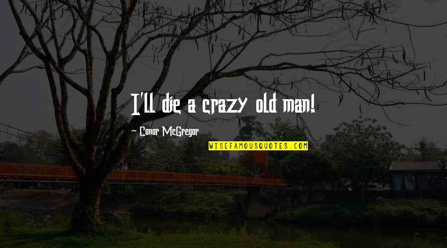 Bravman Bucknell Quotes By Conor McGregor: I'll die a crazy old man! Bravman Bucknell Quotes By Conor McGregor: I'll die a crazy old man!