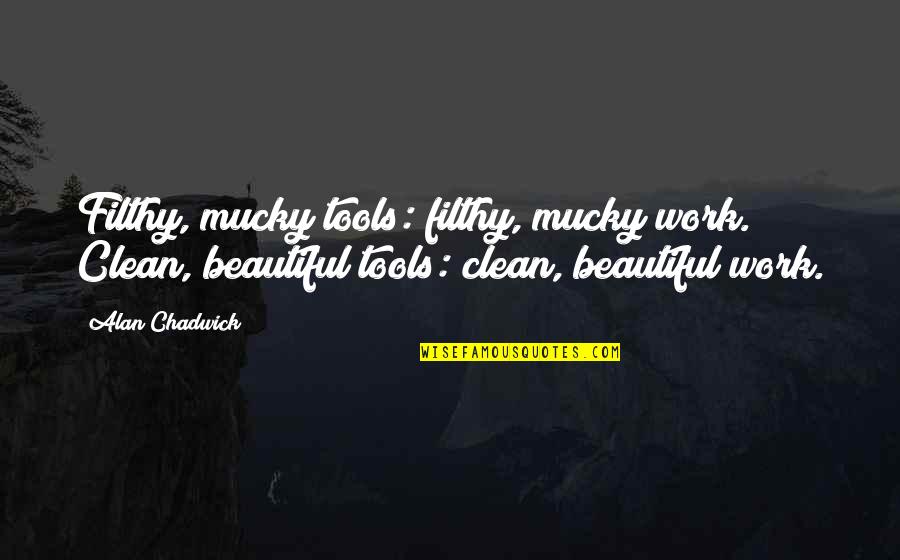 Bravoure Betekenis Quotes By Alan Chadwick: Filthy, mucky tools: filthy, mucky work. Clean, beautiful