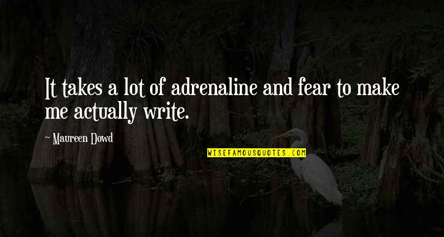 Bravoure Blanche Quotes By Maureen Dowd: It takes a lot of adrenaline and fear