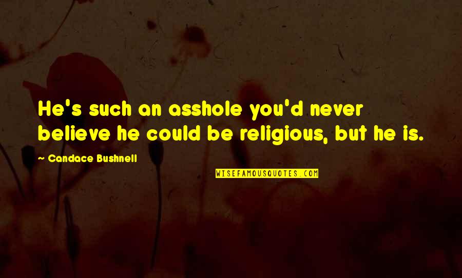 Bravura March Quotes By Candace Bushnell: He's such an asshole you'd never believe he Bravura March Quotes By Candace Bushnell: He's such an asshole you'd never believe he