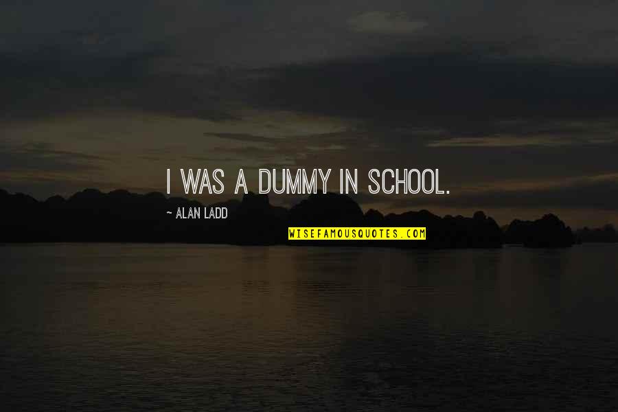 Bravura Technologies Quotes By Alan Ladd: I was a dummy in school. Bravura Technologies Quotes By Alan Ladd: I was a dummy in school.