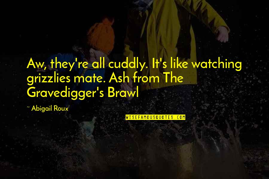 Brawl Quotes By Abigail Roux: Aw, they're all cuddly. It's like watching grizzlies