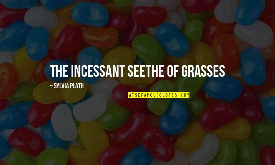 Brawled Mean Quotes By Sylvia Plath: the incessant seethe of grasses Brawled Mean Quotes By Sylvia Plath: the incessant seethe of grasses