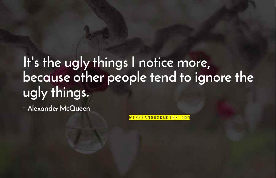 Brawler Movie Quotes By Alexander McQueen: It's the ugly things I notice more, because Brawler Movie Quotes By Alexander McQueen: It's the ugly things I notice more, because