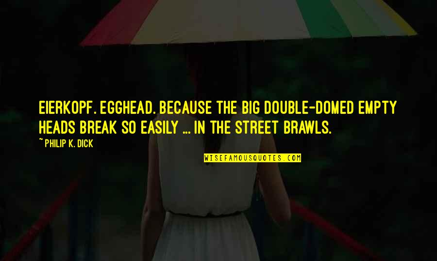 Brawls Quotes By Philip K. Dick: Eierkopf. Egghead. Because the big double-domed empty heads