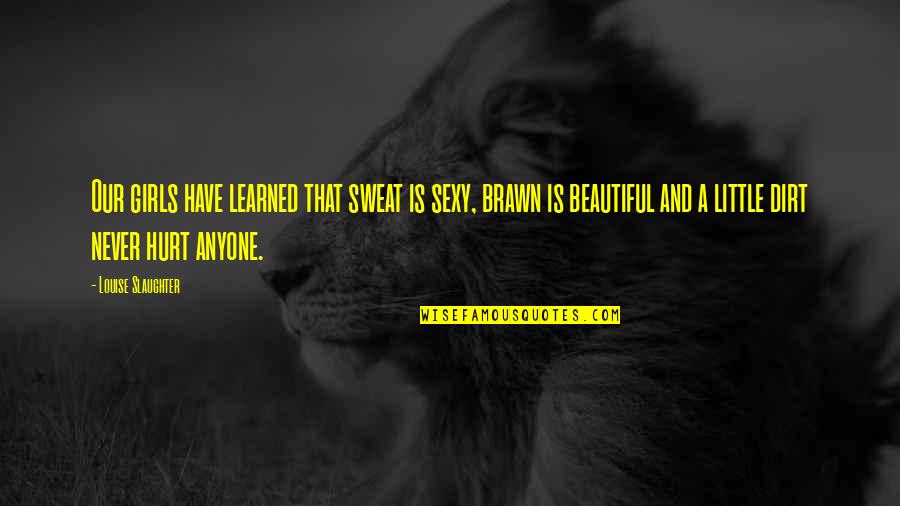 Brawn Quotes By Louise Slaughter: Our girls have learned that sweat is sexy,