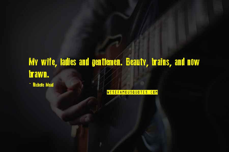 Brawn Quotes By Richelle Mead: My wife, ladies and gentlemen. Beauty, brains, and