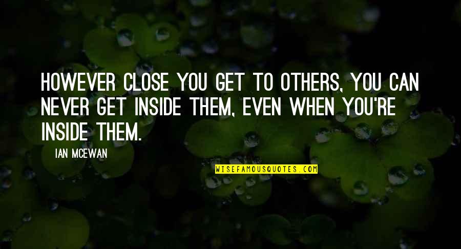 Brawndy Quotes By Ian McEwan: However close you get to others, you can Brawndy Quotes By Ian McEwan: However close you get to others, you can