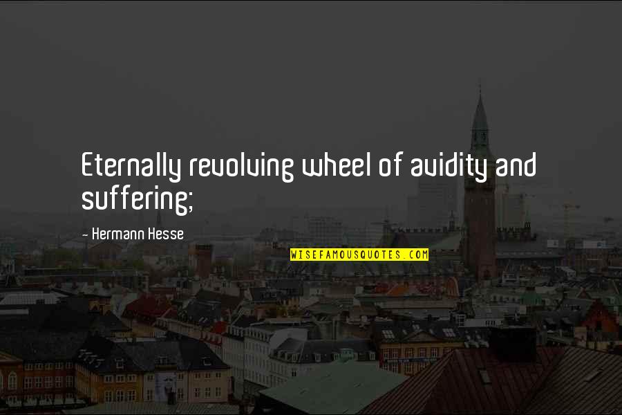 Brawns And Beauty Quotes By Hermann Hesse: Eternally revolving wheel of avidity and suffering; Brawns And Beauty Quotes By Hermann Hesse: Eternally revolving wheel of avidity and suffering;