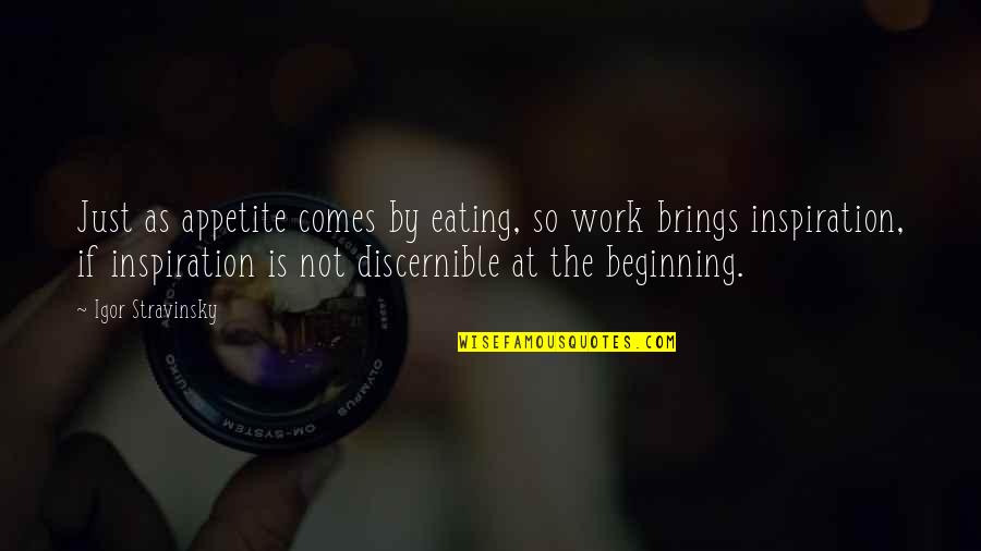 Brawns And Beauty Quotes By Igor Stravinsky: Just as appetite comes by eating, so work Brawns And Beauty Quotes By Igor Stravinsky: Just as appetite comes by eating, so work
