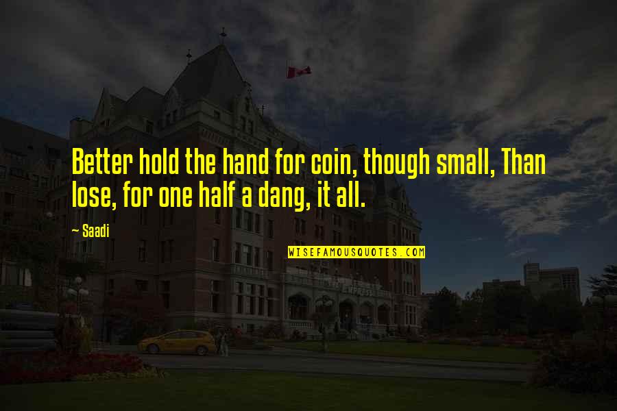 Brawns And Beauty Quotes By Saadi: Better hold the hand for coin, though small,