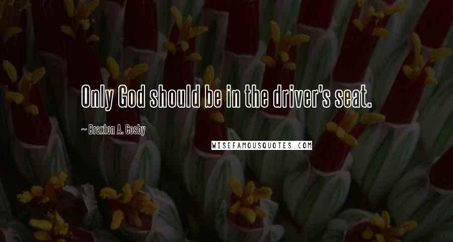 Braxton A. Cosby quotes: Only God should be in the driver's seat.