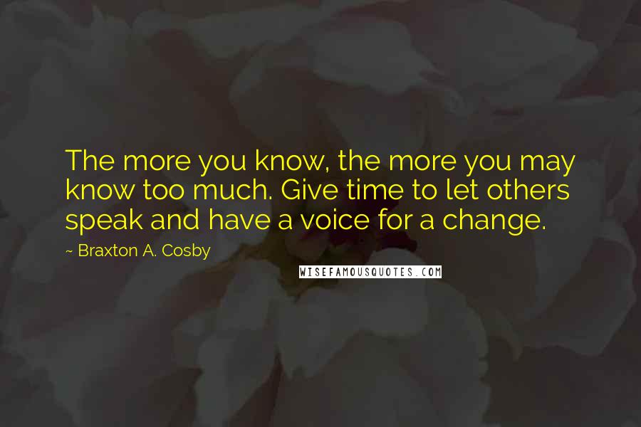 Braxton A. Cosby quotes: The more you know, the more you may know too much. Give time to let others speak and have a voice for a change.