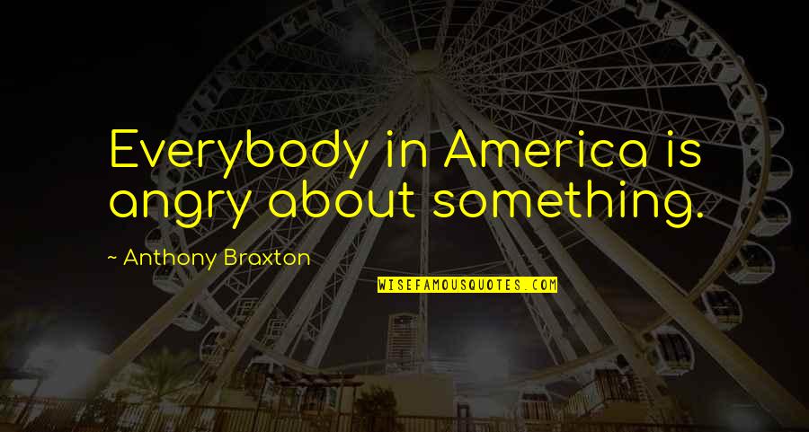 Braxton Quotes By Anthony Braxton: Everybody in America is angry about something.
