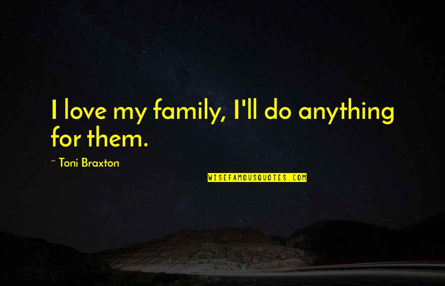 Braxton Quotes By Toni Braxton: I love my family, I'll do anything for