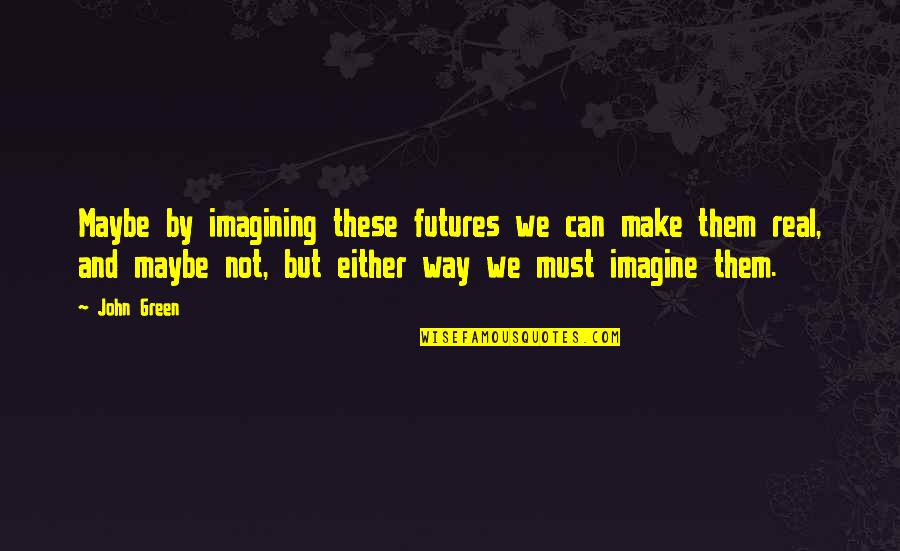 Braxus Power Quotes By John Green: Maybe by imagining these futures we can make