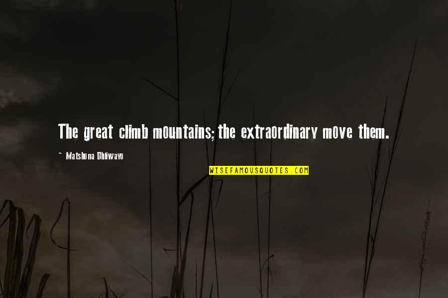 Braxus Power Quotes By Matshona Dhliwayo: The great climb mountains;the extraordinary move them.