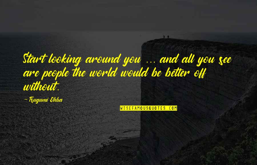 Braxus Quotes By Tsugumi Ohba: Start looking around you ... and all you Braxus Quotes By Tsugumi Ohba: Start looking around you ... and all you