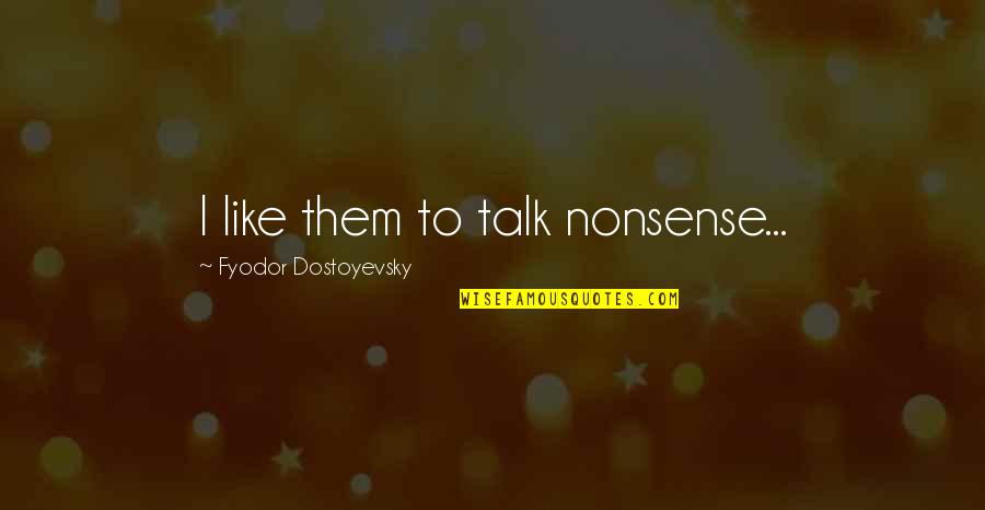 Braxus Solar Quotes By Fyodor Dostoyevsky: I like them to talk nonsense... Braxus Solar Quotes By Fyodor Dostoyevsky: I like them to talk nonsense...