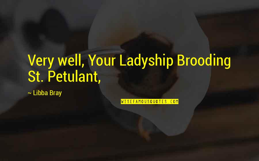 Bray Quotes By Libba Bray: Very well, Your Ladyship Brooding St. Petulant,