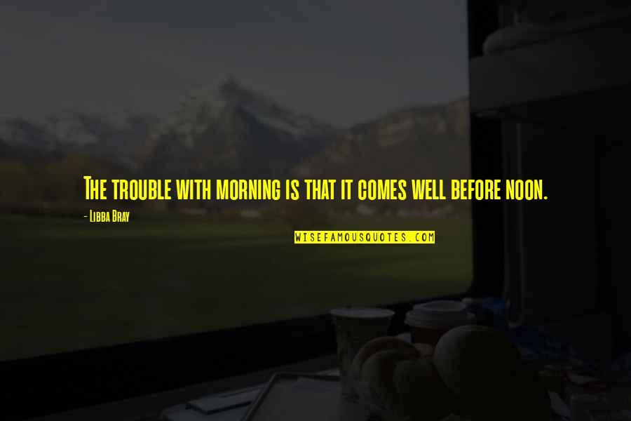 Bray Quotes By Libba Bray: The trouble with morning is that it comes