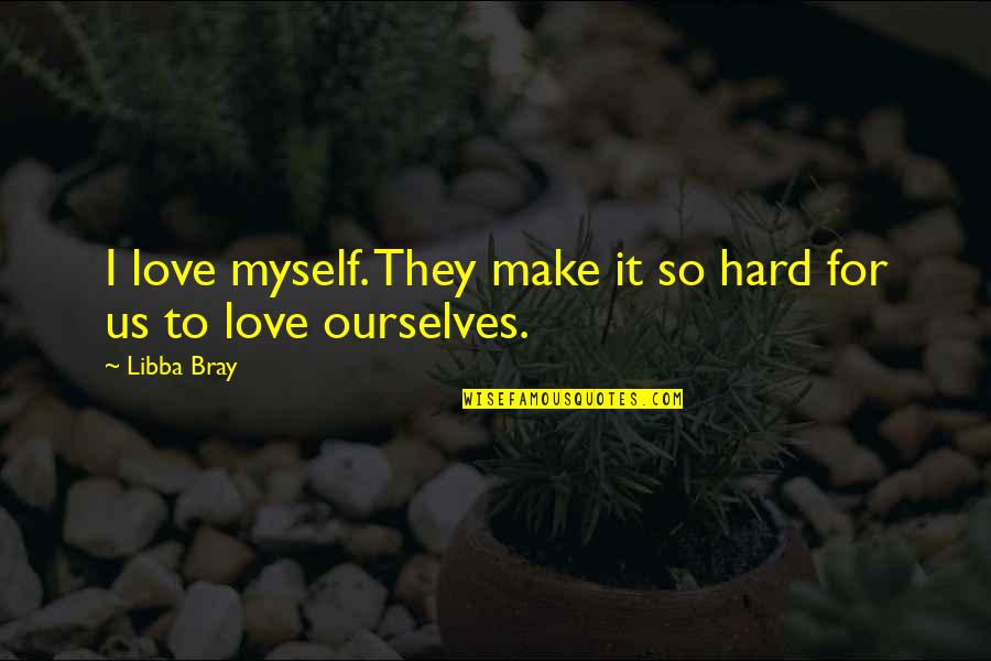 Bray Quotes By Libba Bray: I love myself. They make it so hard