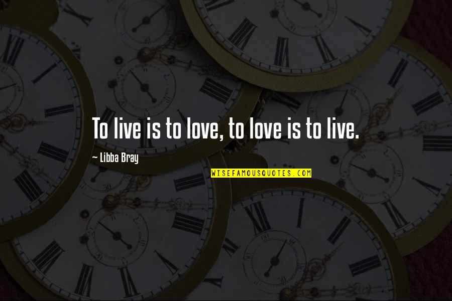 Bray Quotes By Libba Bray: To live is to love, to love is