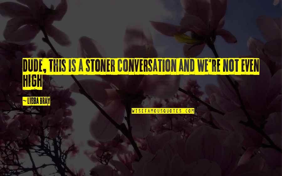 Bray Quotes By Libba Bray: Dude, this is a stoner conversation and we're