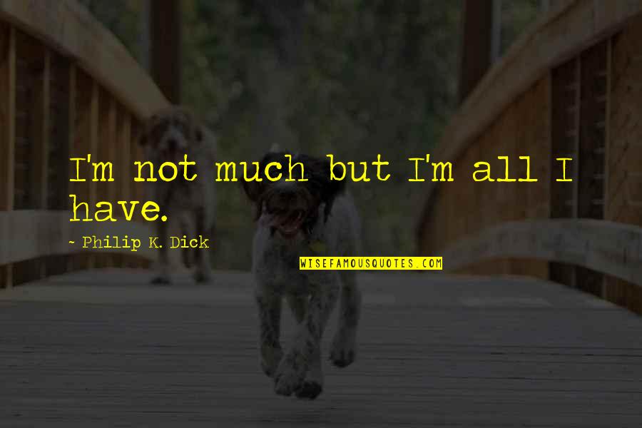 Brayam Healthcare Quotes By Philip K. Dick: I'm not much but I'm all I have.