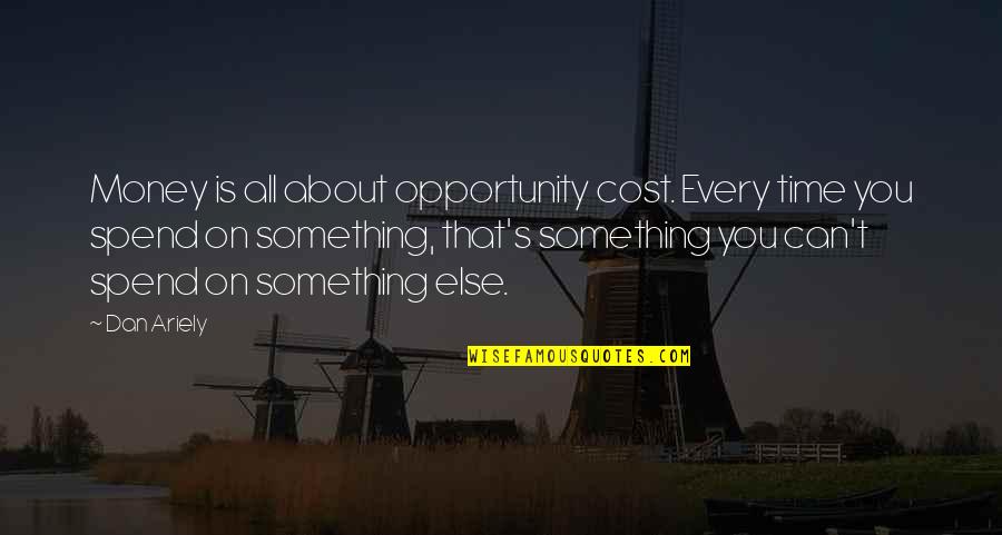 Brayan Zavala Quotes By Dan Ariely: Money is all about opportunity cost. Every time