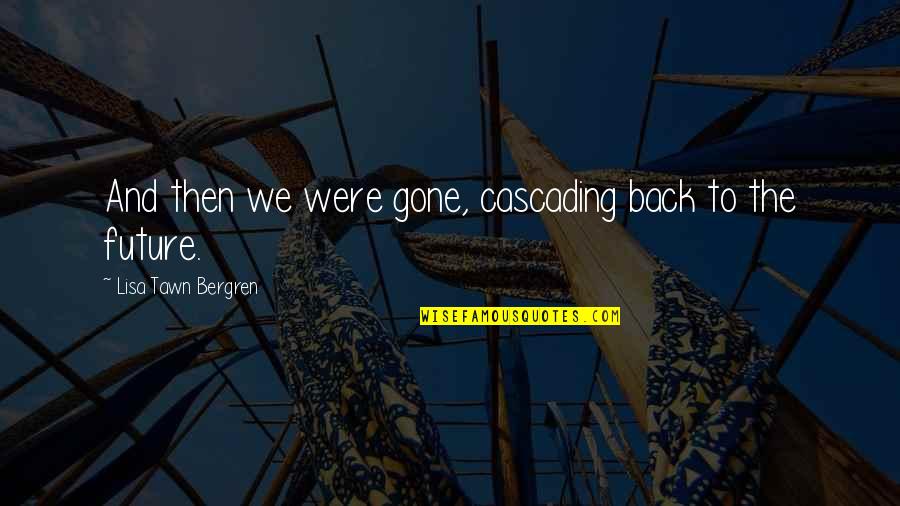 Brayan Zavala Quotes By Lisa Tawn Bergren: And then we were gone, cascading back to Brayan Zavala Quotes By Lisa Tawn Bergren: And then we were gone, cascading back to