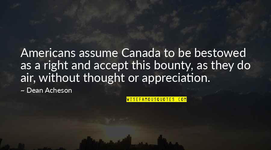 Braybrook High School Quotes By Dean Acheson: Americans assume Canada to be bestowed as a Braybrook High School Quotes By Dean Acheson: Americans assume Canada to be bestowed as a