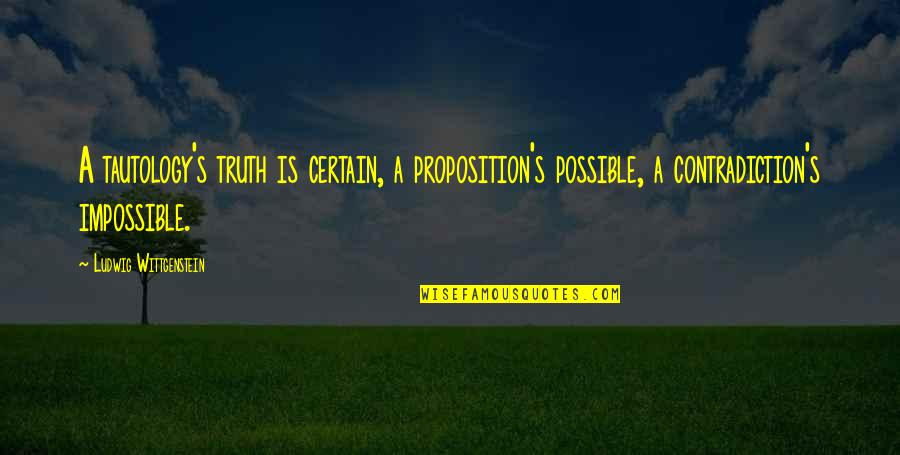 Braybrook High School Quotes By Ludwig Wittgenstein: A tautology's truth is certain, a proposition's possible, Braybrook High School Quotes By Ludwig Wittgenstein: A tautology's truth is certain, a proposition's possible,
