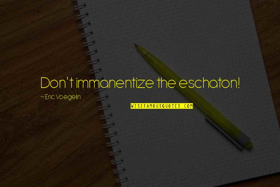 Brayden's Quotes By Eric Voegelin: Don't immanentize the eschaton!
