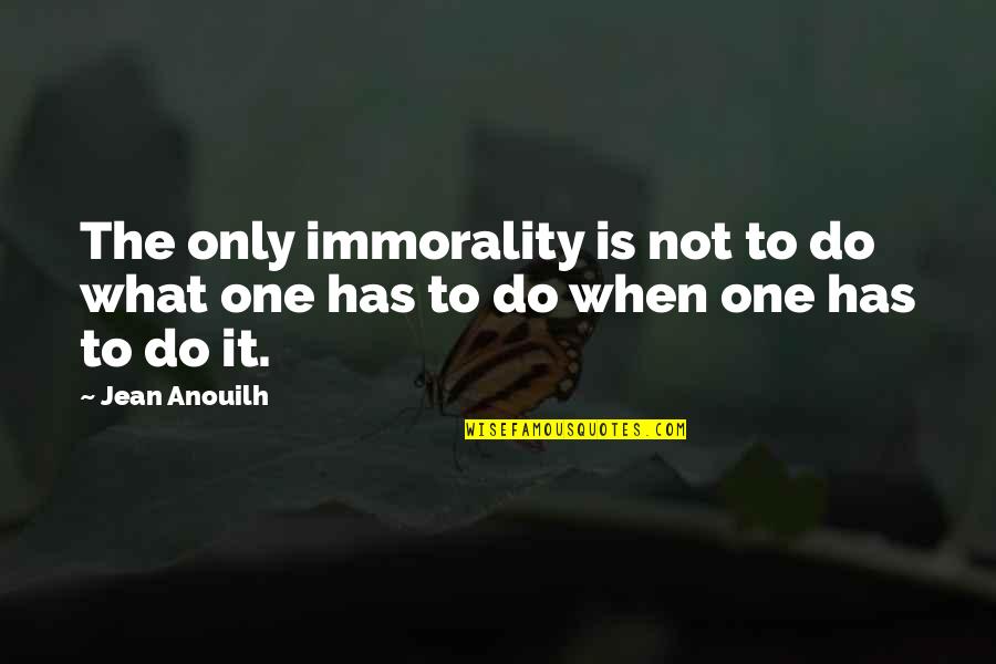 Brayden's Quotes By Jean Anouilh: The only immorality is not to do what