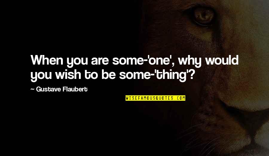 Braydon Szafranski Quotes By Gustave Flaubert: When you are some-'one', why would you wish