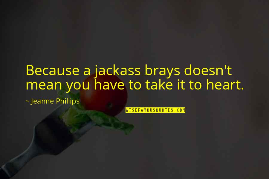 Brays Quotes By Jeanne Phillips: Because a jackass brays doesn't mean you have