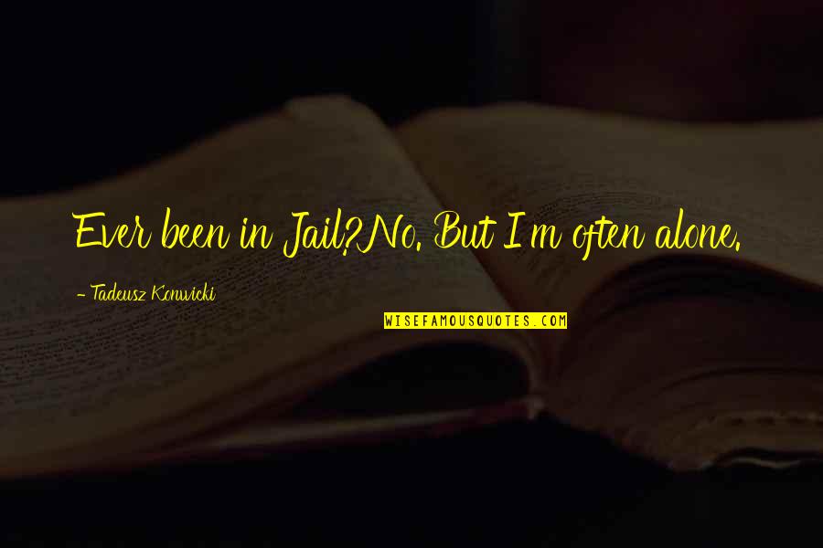 Brayson Goss Quotes By Tadeusz Konwicki: Ever been in Jail?No. But I'm often alone. Brayson Goss Quotes By Tadeusz Konwicki: Ever been in Jail?No. But I'm often alone.