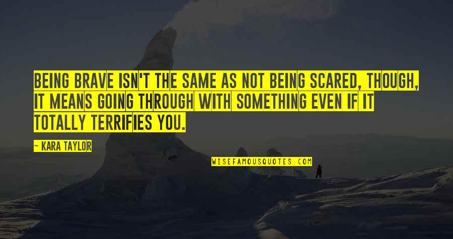 Brayson Gray Quotes By Kara Taylor: Being brave isn't the same as not being Brayson Gray Quotes By Kara Taylor: Being brave isn't the same as not being