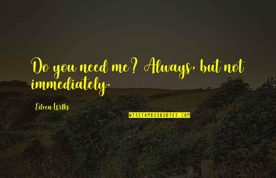 Brazan Quotes By Eileen Wilks: Do you need me? Always, but not immediately. Brazan Quotes By Eileen Wilks: Do you need me? Always, but not immediately.