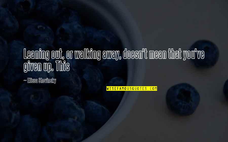 Brazan Quotes By Elissa Shevinsky: Leaning out, or walking away, doesn't mean that Brazan Quotes By Elissa Shevinsky: Leaning out, or walking away, doesn't mean that