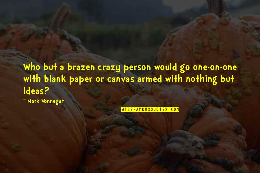 Brazen Quotes By Mark Vonnegut: Who but a brazen crazy person would go