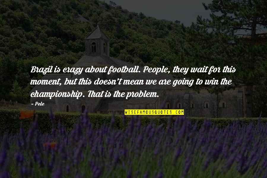 Brazil Football Quotes By Pele: Brazil is crazy about football. People, they wait