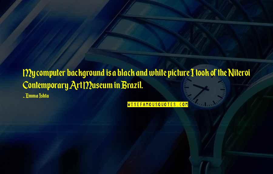 Brazil Quotes By Emma Ishta: My computer background is a black and white