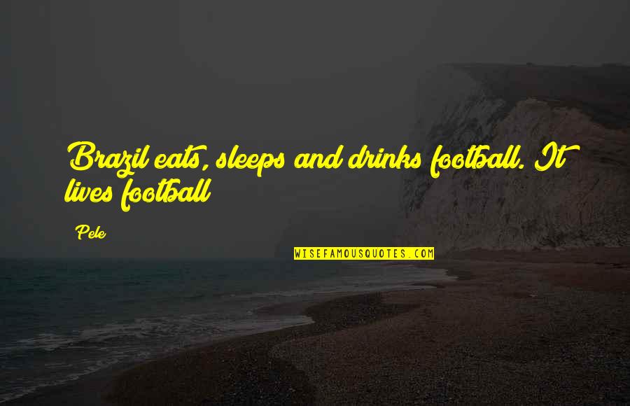 Brazil Quotes By Pele: Brazil eats, sleeps and drinks football. It lives