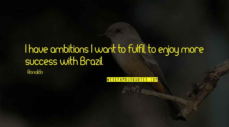 Brazil Ronaldo Quotes By Ronaldo: I have ambitions I want to fulfil, to