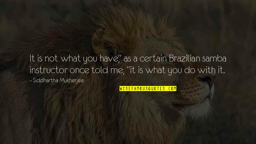 Brazilian Quotes By Siddhartha Mukherjee: It is not what you have," as a