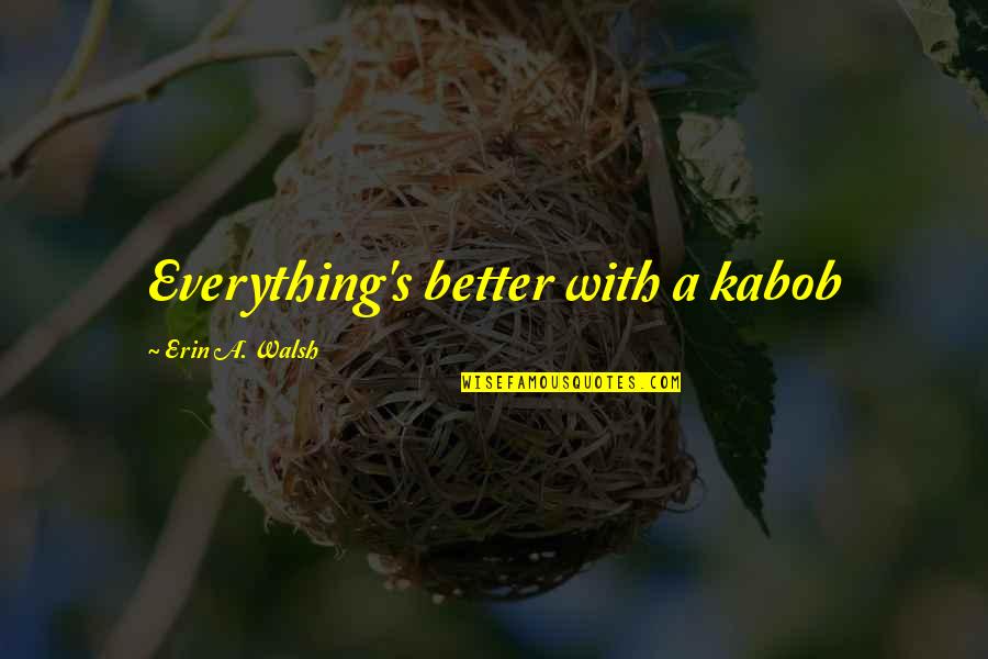Brazils Capital Quotes By Erin A. Walsh: Everything's better with a kabob Brazils Capital Quotes By Erin A. Walsh: Everything's better with a kabob